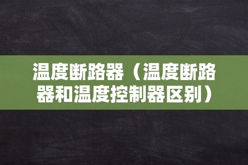 温度断路器（温度断路器和温度控制器区别）