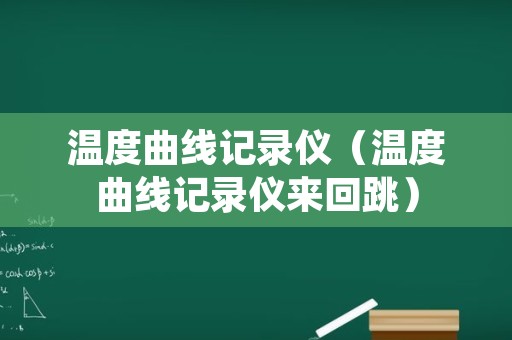 温度曲线记录仪（温度曲线记录仪来回跳）