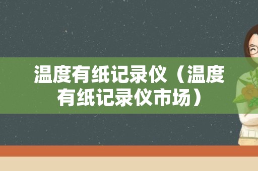 温度有纸记录仪（温度有纸记录仪市场）