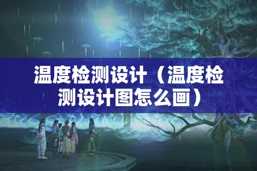 温度检测设计（温度检测设计图怎么画）