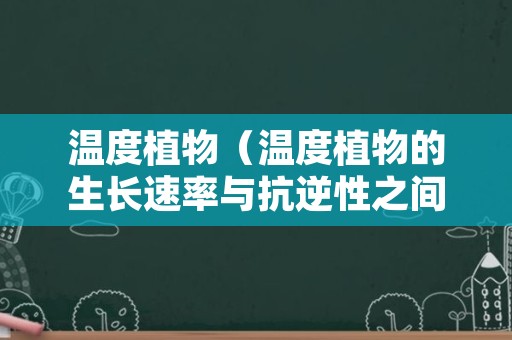 温度植物（温度植物的生长速率与抗逆性之间的关系）