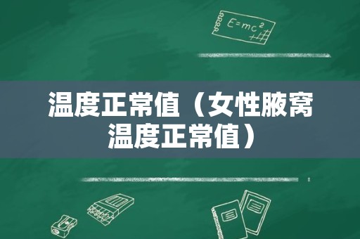 温度正常值（女性腋窝温度正常值）