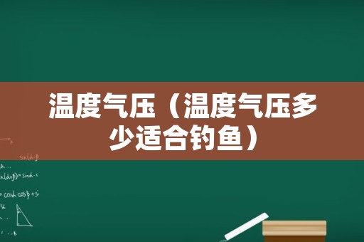 温度气压（温度气压多少适合钓鱼）