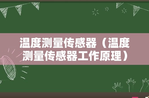 温度测量传感器（温度测量传感器工作原理）