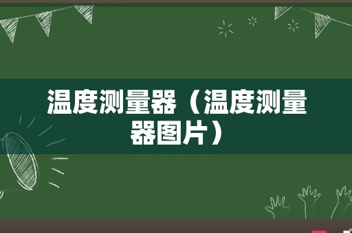 温度测量器（温度测量器图片）