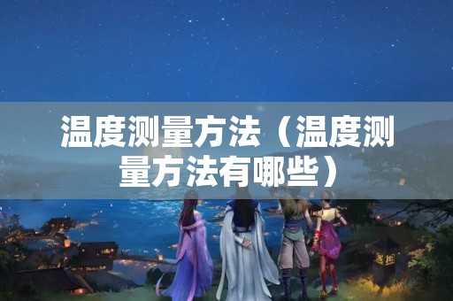 温度测量方法（温度测量方法有哪些）