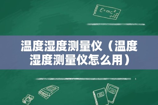 温度湿度测量仪（温度湿度测量仪怎么用）