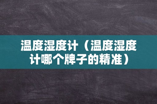 温度湿度计（温度湿度计哪个牌子的精准）