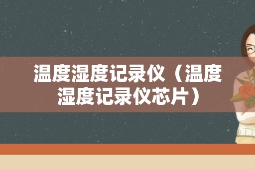 温度湿度记录仪（温度湿度记录仪芯片）