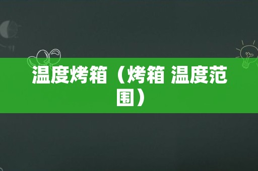 温度烤箱（烤箱 温度范围）