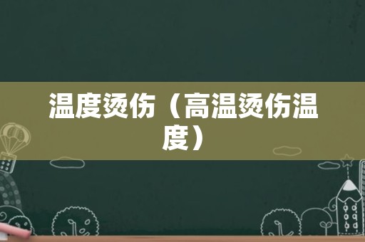 温度烫伤（高温烫伤温度）