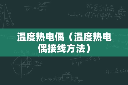 温度热电偶（温度热电偶接线方法）