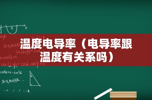 温度电导率（电导率跟温度有关系吗）