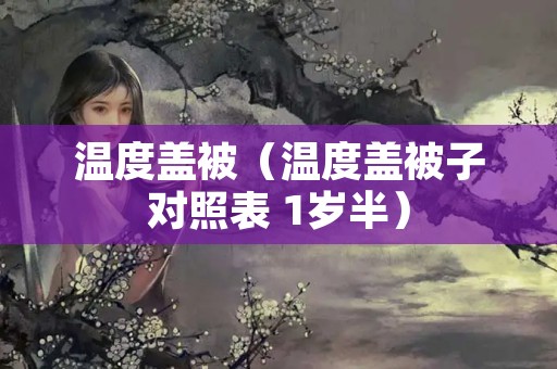 温度盖被（温度盖被子对照表 1岁半）