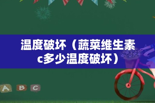 温度破坏（蔬菜维生素c多少温度破坏）