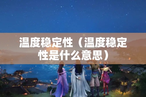 温度稳定性（温度稳定性是什么意思）