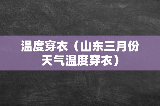 温度穿衣（山东三月份天气温度穿衣）