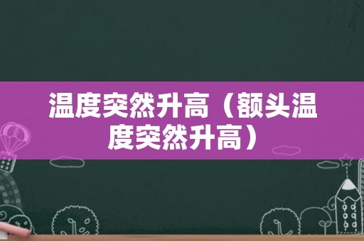 温度突然升高（额头温度突然升高）