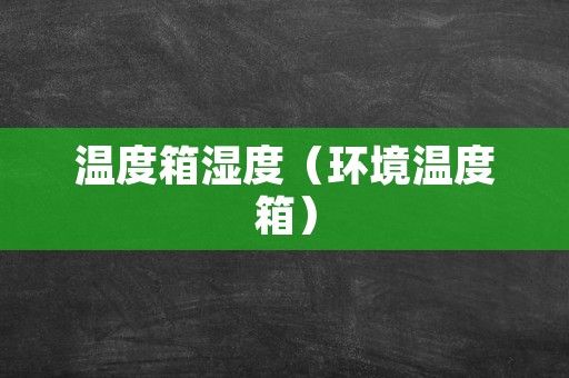 温度箱湿度（环境温度箱）