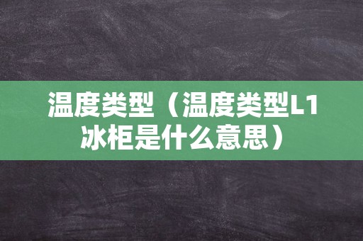 温度类型（温度类型L1冰柜是什么意思）