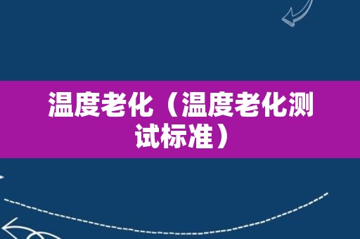 温度老化（温度老化测试标准）