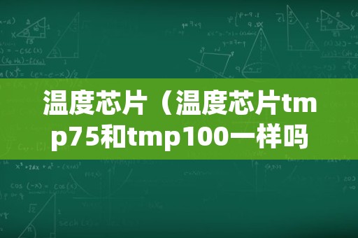 温度芯片（温度芯片tmp75和tmp100一样吗）