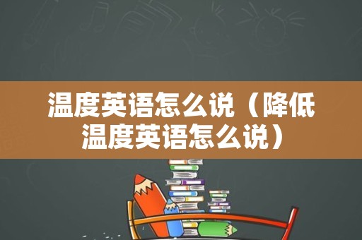 温度英语怎么说（降低温度英语怎么说）