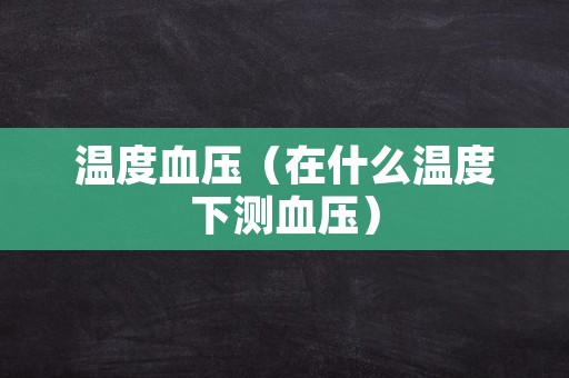 温度血压（在什么温度下测血压）