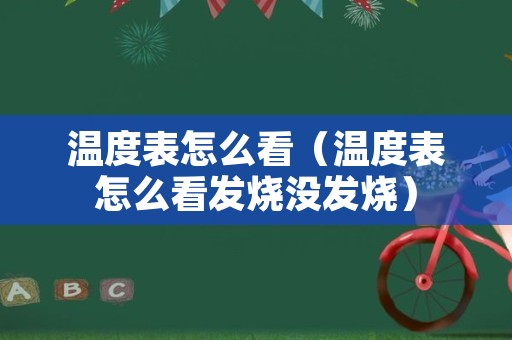温度表怎么看（温度表怎么看发烧没发烧）