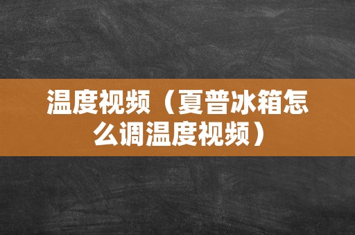 温度视频（夏普冰箱怎么调温度视频）