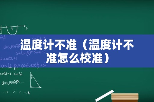 温度计不准（温度计不准怎么校准）