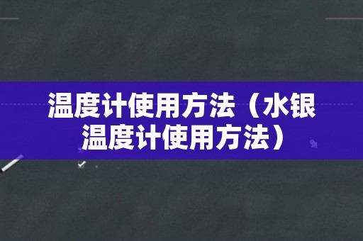 温度计使用方法（水银温度计使用方法）
