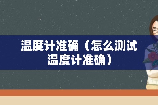 温度计准确（怎么测试温度计准确）
