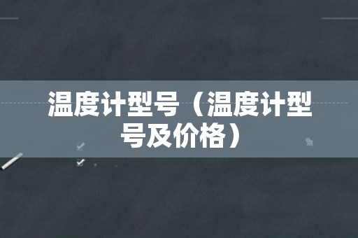 温度计型号（温度计型号及价格）