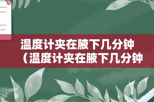 温度计夹在腋下几分钟（温度计夹在腋下几分钟怎么看视频）