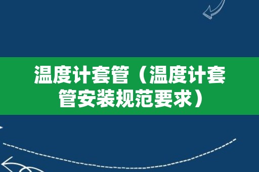 温度计套管（温度计套管安装规范要求）