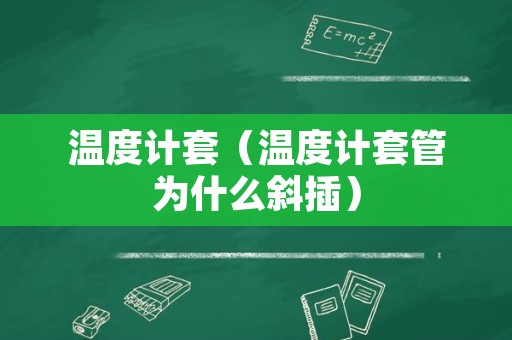 温度计套（温度计套管为什么斜插）