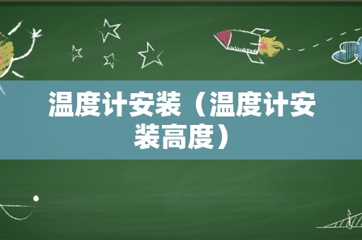温度计安装（温度计安装高度）