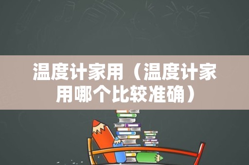 温度计家用（温度计家用哪个比较准确）