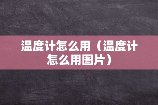 温度计怎么用（温度计怎么用图片）