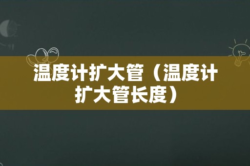 温度计扩大管（温度计扩大管长度）