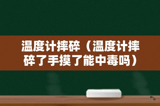 温度计摔碎（温度计摔碎了手摸了能中毒吗）