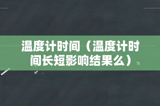 温度计时间（温度计时间长短影响结果么）