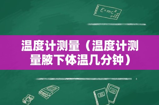 温度计测量（温度计测量腋下体温几分钟）