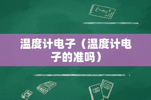 温度计电子（温度计电子的准吗）