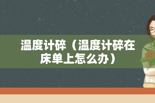 温度计碎（温度计碎在床单上怎么办）