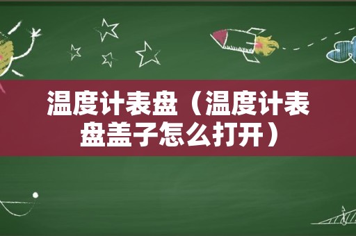 温度计表盘（温度计表盘盖子怎么打开）