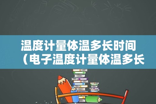 温度计量体温多长时间（电子温度计量体温多长时间）