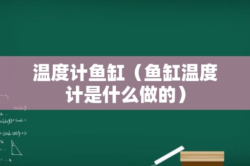 温度计鱼缸（鱼缸温度计是什么做的）