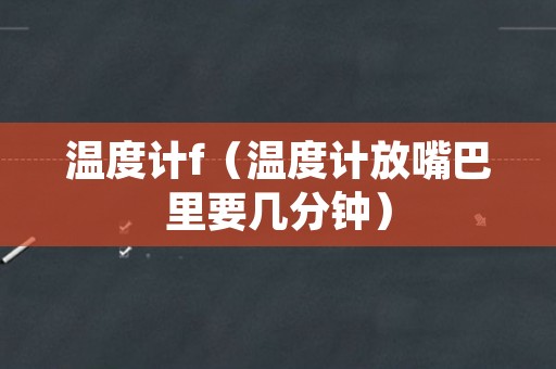 温度计f（温度计放嘴巴里要几分钟）